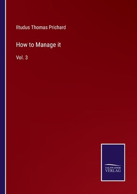 How to Manage it: Vol. 3 by Prichard, Iltudus Thomas