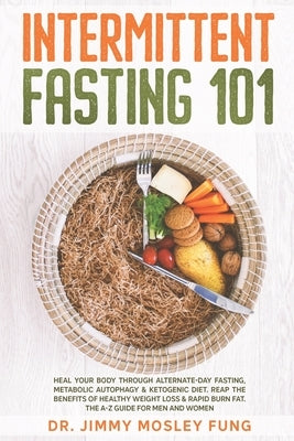 Intermittent Fasting 101: Heal Your Body Through Alternate-Day Fasting, Autophagy & Ketogenic Diet. Get the benefits of Healthy Weight Loss & Bu by Fung, Jimmy Mosley