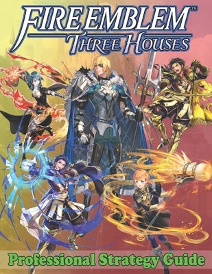 Fire Emblem Three Houses Professional Strategy Guide: Become A Pro Player in Fire Emblem Three Houses (Best Tips, Tricks, Walkthroughs and Strategies) by Williams, Louis