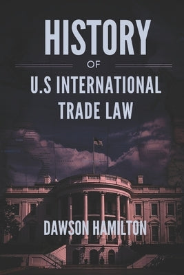 History of U.S International Trade Law: The Evolution of U.S. Policies and Their Global Economic Impact by Hamilton, Dawson