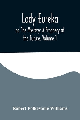 Lady Eureka; or, The Mystery: A Prophecy of the Future. Volume 1 by Folkestone Williams, Robert