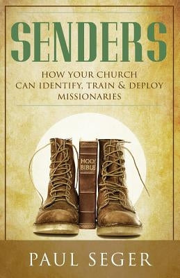 Senders: How your church can identify, train and deploy missionaries by Seger, Paul