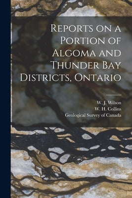 Reports on a Portion of Algoma and Thunder Bay Districts, Ontario [microform] by Wilson, W. J. (William James) 1851-1