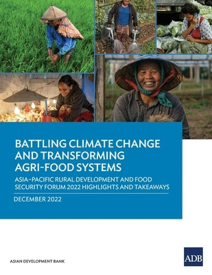 Battling Climate Change and Transforming Agri-Food Systems: Asia-Pacific Rural Development and Food Security Forum 2022 Highlights and Takeaways by Asian Development Bank