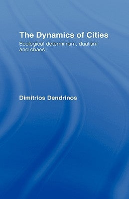 The Dynamics of Cities: Ecological Determinism, Dualism and Chaos by Dendrinos, Dimitrios