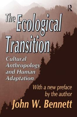 The Ecological Transition: Cultural Anthropology and Human Adaptation by Bennett, John W.