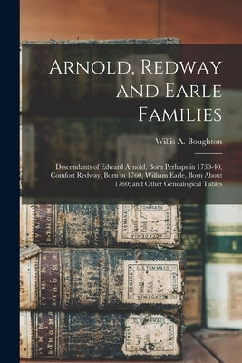Arnold, Redway and Earle Families; Descendants of Edward Arnold, Born Perhaps in 1730-40, Comfort Redway, Born in 1760, William Earle, Born About 1760 by Boughton, Willis a. B. 1885
