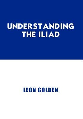 Understanding the Iliad by Golden, Leon