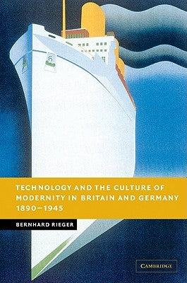 Technology and the Culture of Modernity in Britain and Germany, 1890-1945 by Rieger, Bernhard