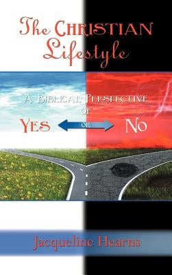 The Christian Lifestyle: A Biblical Perspective of Yes or No by Hearns, Jacqueline