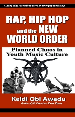 Rap, Hip Hop & the New World Order: Planned Chaos in Youth Music Culture by Awadu, Keidi Obi