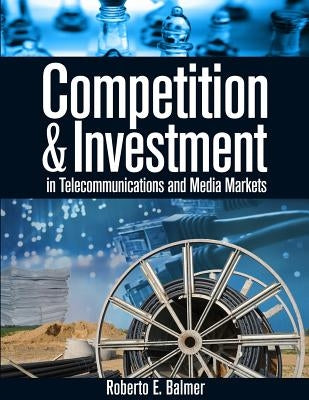 Competition and Investment in Telecommunications and Media Markets by Balmer, Roberto E.