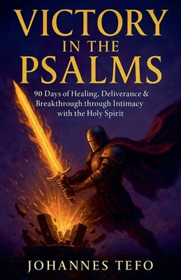 Victory in the Psalms: 90 Days of Healing, Deliverance and Breakthrough through Intimacy with the Holy Spirit by Tefo, Johannes