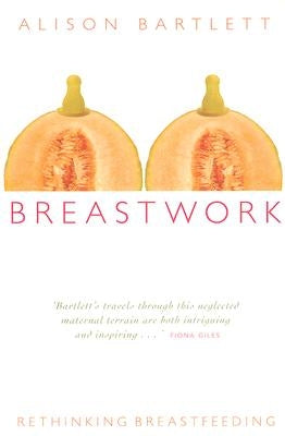 Breastwork: Rethinking Breastfeeding by Bartlett, Alison