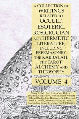 A Collection of Writings Related to Occult, Esoteric, Rosicrucian and Hermetic Literature, Including Freemasonry, the Kabbalah, the Tarot, Alchemy and by Hall, Manly P.