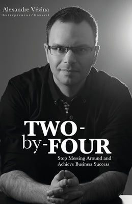 Two-by-Four: Stop Messing Around and Achieve Business Success by Vézina, Alexandre