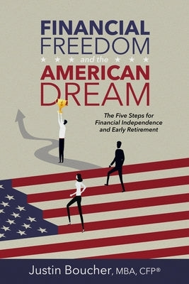 Financial Freedom and the American Dream: Five Steps for Financial Independence and Early Retirement by Boucher, Justin