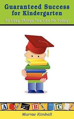 Guaranteed Success for Kindergarten 50 Easy Things You Can Do Today! by Kimball, Marrae