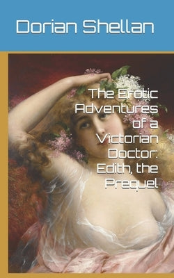 The Erotic Adventures of a Victorian Doctor: Edith, the Prequel by Shellan, Dorian
