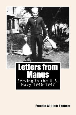 Letters from Manus: Serving in the U.S. Navy 1946-1947 by Bennett, Gregory Stephen