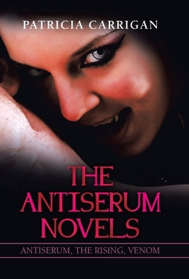 The Antiserum Novels: Antiserum, the Rising, Venom by Carrigan, Patricia