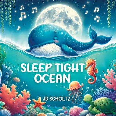 Sleep Tight Ocean: 15 Bedtime Rhyming stories saying Good Night to Cute Sea Animals, for Babies and Toddlers by Scholtz, Jd