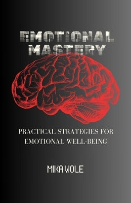 Emotional Mastery: Practical Strategies For Emotional Well-being by Wole, Mika