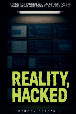 Reality Hacked: Inside the Hidden World of Bot Farms, Fake News, and Digital Manipulation by Berezkin, Sergey