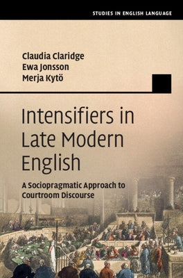 Intensifiers in Late Modern English: A Sociopragmatic Approach to Courtroom Discourse by Claridge, Claudia