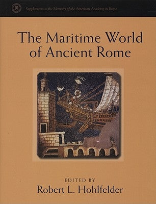 The Maritime World of Ancient Rome: Proceedings of the Maritime World of Ancient Rome Conference Held at the American Academy in Rome, 27-29 March 200 by Hohlfelder, Robert L.