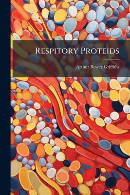 Respitory Proteids: Researches in Biological Chemistry by Griffiths, Arthur Bower