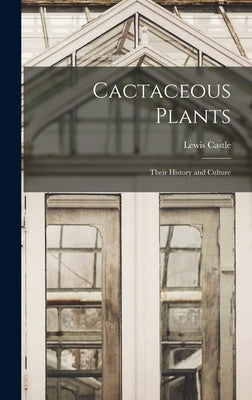 Cactaceous Plants: Their History and Culture by Castle, Lewis