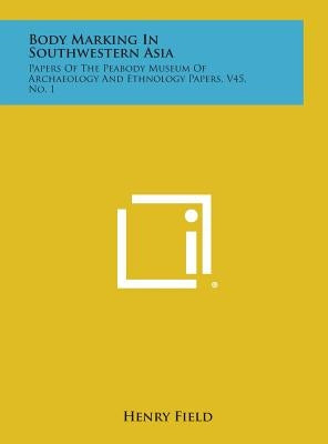 Body Marking in Southwestern Asia: Papers of the Peabody Museum of Archaeology and Ethnology Papers, V45, No. 1 by Field, Henry