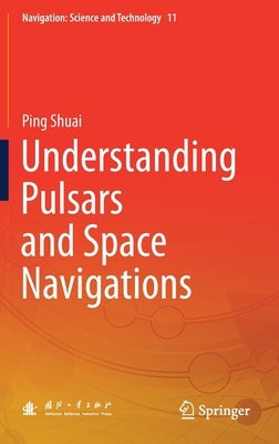 Understanding Pulsars and Space Navigations by Shuai, Ping