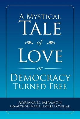 A Mystical Tale of Love or Democracy Turned Free by Miramon, Adriana C.