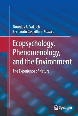 Ecopsychology, Phenomenology, and the Environment: The Experience of Nature by Vakoch, Douglas A.