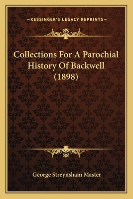 Collections For A Parochial History Of Backwell (1898) by Master, George Streynsham
