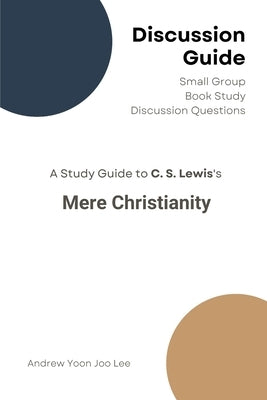 Discussion Guide for Mere Christianity: Small Group Book Study Discussion Questions by Lee, Andrew Yoon Joo