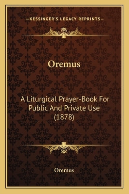Oremus: A Liturgical Prayer-Book For Public And Private Use (1878) by Oremus