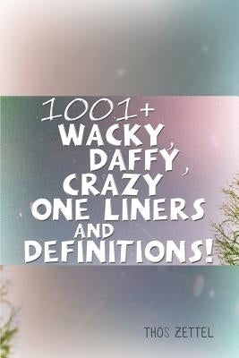 1001+ Wacky, Daffy, Crazy One Liners and Definitions! by Zettel, Thos
