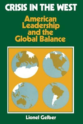 Crisis in the West: American Leadership and the Global Balance by Gelber, Lionel
