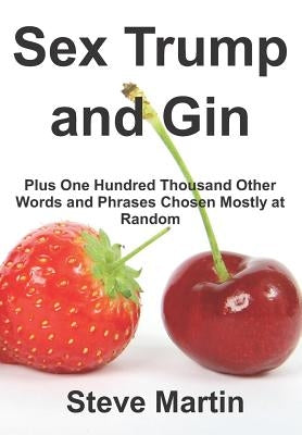Sex Trump and Gin: Plus One Hundred Thousand Other Words and Phrases Chosen Mostly at Random by Martin, Steve