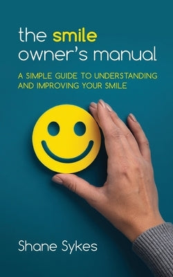 The Smile Owner's Manual: A simple guide to understanding and improving your smile by Sykes, Shane
