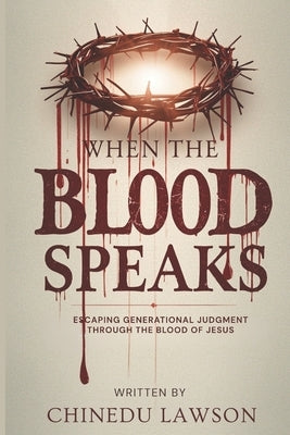 When The Blood Speaks: Engaging Generational Judgment Through the Blood of Jesus by Lawson, Chinedu