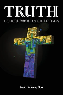 Truth: Lectures from the 2025 Defend Apologetics Conference by Anderson, Tawa J.