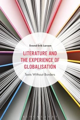 Literature and the Experience of Globalization: Texts Without Borders by Larsen, Svend Erik