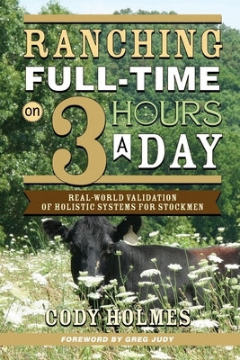 Ranching Full-Time on 3 Hours a Day: Real-World Validation of Holistic Systems for Stockmen by Holmes, Cody