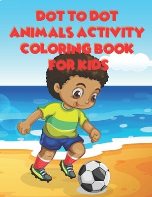 Dot To Dot Animals Activity Coloring Book For Kids: Easy Connect The Dot Animal Puzzles And Coloring For Kids 4-8 by Hill, Delores Elaine