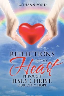 Reflections of my Heart through Jesus Christ, our only hope by Bond, Ruthann