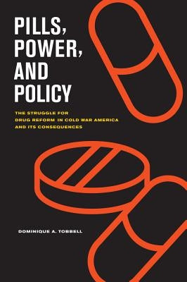 Pills, Power, and Policy: The Struggle for Drug Reform in Cold War America and Its Consequences Volume 23 by Tobbell, Dominique